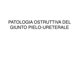 PATOLOGIA OSTRUTTIVA DEL GIUNTO PIELO-URETERALE