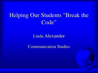 Helping Our Students &quot;Break the Code&quot; Linda Alexander Communication Studies