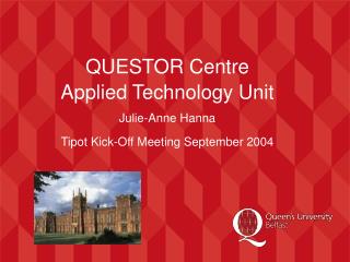 QUESTOR Centre Applied Technology Unit Julie-Anne Hanna Tipot Kick-Off Meeting September 2004