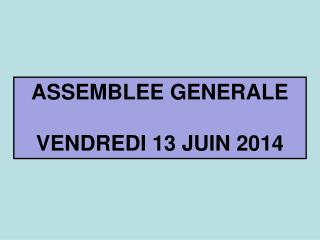 ASSEMBLEE GENERALE VENDREDI 13 JUIN 2014