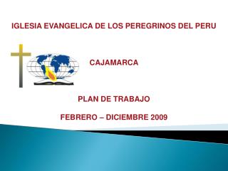 IGLESIA EVANGELICA DE LOS PEREGRINOS DEL PERU CAJAMARCA PLAN DE TRABAJO FEBRERO – DICIEMBRE 2009