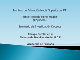 Rezago Escolar en el Sistema de Bachillerato del G.D.F. Academia de Filosofía Enero 2012
