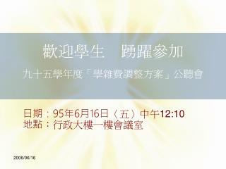 歡迎學生 踴躍參加 九十五學年度「學雜費調整方案」公聽會