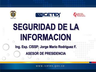 SEGURIDAD DE LA INFORMACION Ing. Esp. CISSP: Jorge Mario Rodriguez F. ASESOR DE PRESIDENCIA