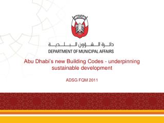 Abu Dhabi’s new Building Codes - underpinning sustainable development ADSG FQM 2011