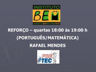 REFORÇO – quartas 18:00 às 19:00 h (PORTUGUÊS/MATEMÁTICA) RAFAEL MENDES