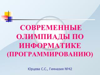 СОВРЕМЕННЫЕ ОЛИМПИАДЫ ПО ИНФОРМАТИКЕ (ПРОГРАММИРОВАНИЮ) Юрцева С.С., Гимназия №42