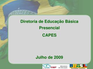 Diretoria de Educação Básica Presencial CAPES Julho de 2009