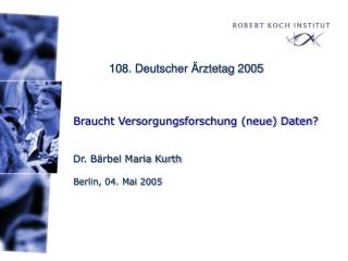 Braucht Versorgungsforschung (neue) Daten? Dr. Bärbel Maria Kurth Berlin, 04. Mai 2005