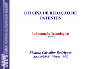 OFICINA DE REDAÇÃO DE PATENTES Informação Tecnológica (Parte 1) Ricardo Carvalho Rodrigues