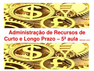 Administração de Recursos de Curto e Longo Prazo – 5ª aula ARECA04 –22/04