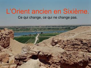 L’Orient ancien en Sixième. Ce qui change, ce qui ne change pas.