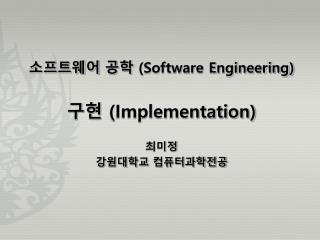 소프트웨어 공학 (Software Engineering) 구현 (Implementation) 최미정 강원대학교 컴퓨터과학전공