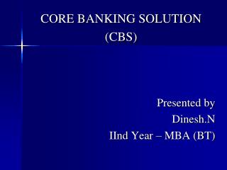 CORE BANKING SOLUTION (CBS) Presented by Dinesh.N IInd Year – MBA (BT)