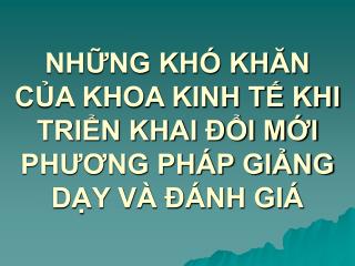 NHỮNG KHÓ KHĂN CỦA KHOA KINH TẾ KHI TRIỂN KHAI ĐỔI MỚI PHƯƠNG PHÁP GIẢNG DẠY VÀ ĐÁNH GIÁ