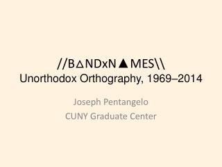 // B △ NDxN▲MES \\ Unorthodox Orthography, 1969–2014