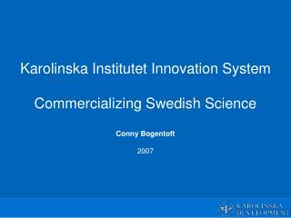 Karolinska Institutet Innovation System Commercializing Swedish Science Conny Bogentoft 2007