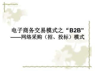 电子商务交易模式之“ B2B” —— 网络采购（招、投标）模式