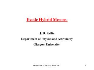 Exotic Hybrid Mesons. J. D. Kellie Department of Physics and Astronomy Glasgow University.