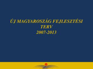 ÚJ MAGYAROSZÁG FEJLESZTÉSI TERV 2007-2013