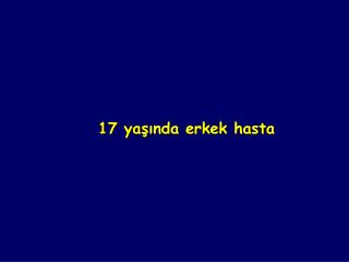 17 yaşında erkek hasta