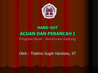 HAND OUT ACUAN DAN PERANCAH I Program Studi : Konstruksi Gedung Oleh : Triatmo Sugih Hardono, ST