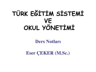 TÜRK EĞİTİM SİSTEMİ VE OKUL YÖNETİMİ Ders Notları Eser ÇEKER (M.Sc.)