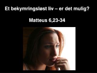 Et bekymringsløst liv – er det mulig? Matteus 6,23-34