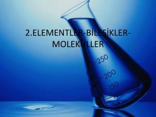 2.ELEMENTLER-BİLEŞİKLER-MOLEKÜLLER