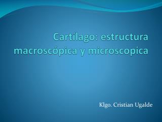 Cartílago: estructura macroscópica y microscopica