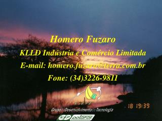 Homero Fuzaro KLLD Indústria e Comércio Limitada E-mail: homero.fuzaro@terra.br