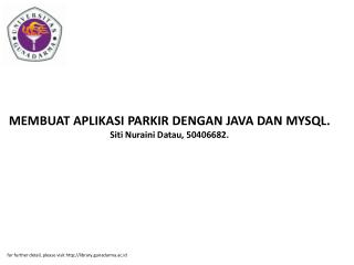 MEMBUAT APLIKASI PARKIR DENGAN JAVA DAN MYSQL. Siti Nuraini Datau, 50406682.