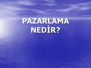 PAZARLAMA NEDİR?