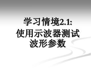 学习情境 2.1: 使用示波器测试波形参数