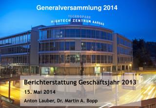 Berichterstattung Geschäftsjahr 2013 15. Mai 2014 Anton Lauber, Dr. Martin A. Bopp