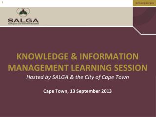 KNOWLEDGE &amp; INFORMATION MANAGEMENT LEARNING SESSION Hosted by SALGA &amp; the City of Cape Town