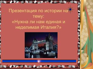 Презентация по истории на тему: «Нужна ли нам единая и неделимая Италия?»