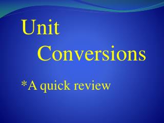 Unit 	Conversions *A quick review