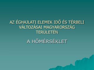 AZ ÉGHAJLATI ELEMEK IDŐ ÉS TÉRBELI VÁLTOZÁSAI MAGYARORSZÁG TERÜLETÉN