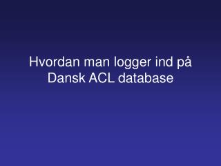 Hvordan man logger ind på Dansk ACL database