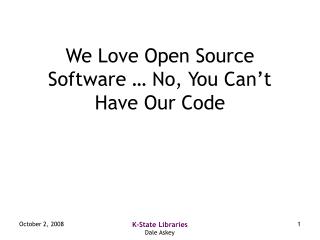 We Love Open Source Software … No, You Can’t Have Our Code