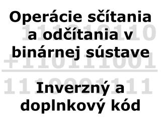 Operácie sčítania a odčítania v binárnej sústave Inverzný a doplnkový kód