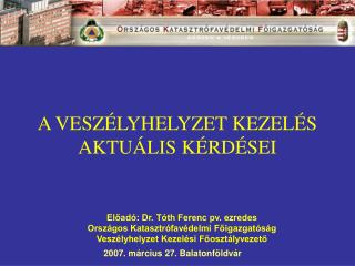 Előadó: Dr. Tóth Ferenc pv. ezredes Országos Katasztrófavédelmi Főigazgatóság