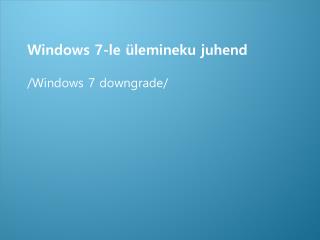 Windows 7-le ülemineku juhend /Windows 7 downgrade/