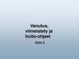 Vanutus, viimeistely ja hoito-ohjeet Osio 5.