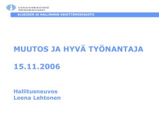 MUUTOS JA HYVÄ TYÖNANTAJA 15.11.2006 Hallitusneuvos Leena Lehtonen