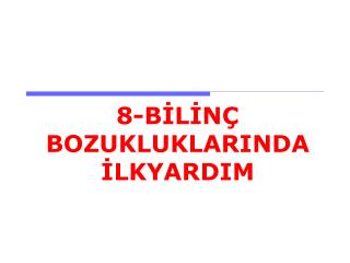 8-BİLİNÇ BOZUKLUKLARINDA İLKYARDIM