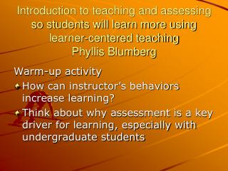 Introduction to teaching and assessing so students will learn more using learner-centered teaching Phyllis Blumberg