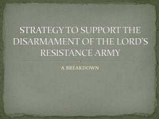 STRATEGY TO SUPPORT THE DISARMAMENT OF THE LORD’S RESISTANCE ARMY