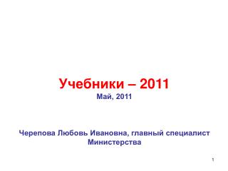 Учебники – 2011 Май, 2011 Черепова Любовь Ивановна, главный специалист Министерства